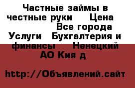 Частные займы в честные руки!  › Цена ­ 2 000 000 - Все города Услуги » Бухгалтерия и финансы   . Ненецкий АО,Кия д.